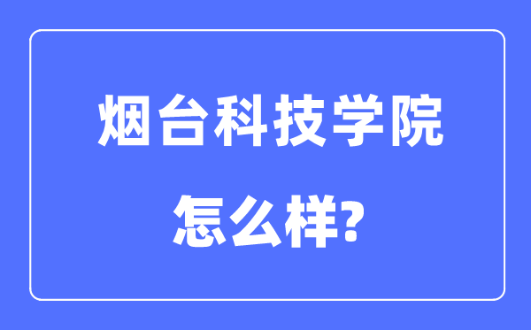 烟台科技学院是几本一本还是二本,烟台科技学院怎么样?