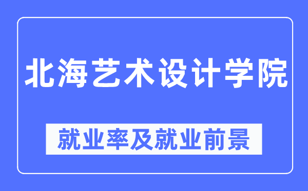 北海艺术设计学院就业率及就业前景怎么样,好就业吗?