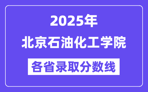 2025高考多少分能上北京石油化工学院?各省录取分数线汇总