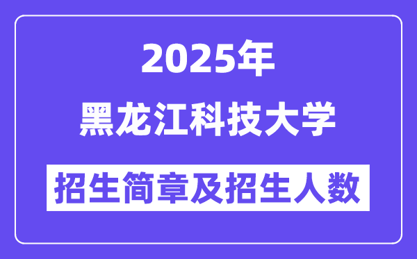 黑龙江科技大学2025高考招生简章,各省招生计划人数汇总