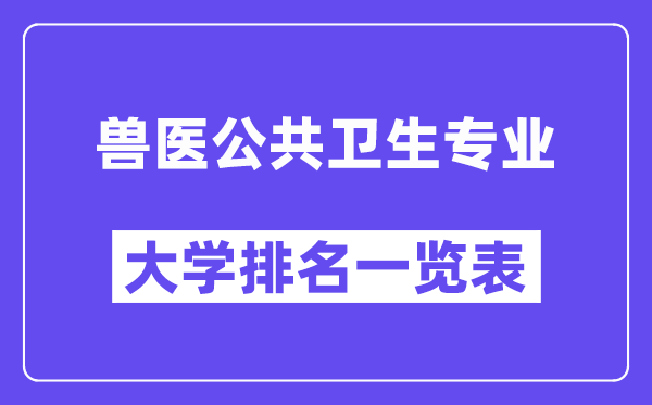 全国兽医公共卫生专业大学排名一览表(最新排行榜)