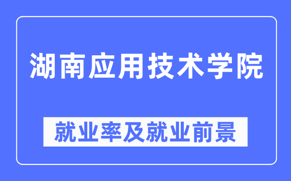 湖南应用技术学院就业率及就业前景怎么样,好就业吗?