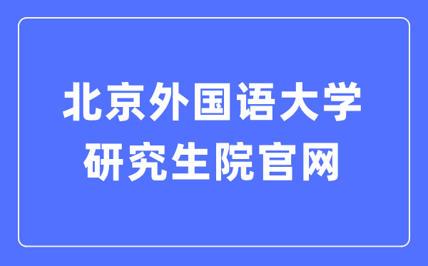北京外国语大学研究生院官网入口(https://graduate.bfsu.edu.cn/)