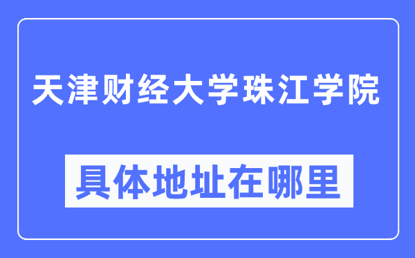 天津财经大学珠江学院具体地址在哪里,在哪个城市,哪个区?