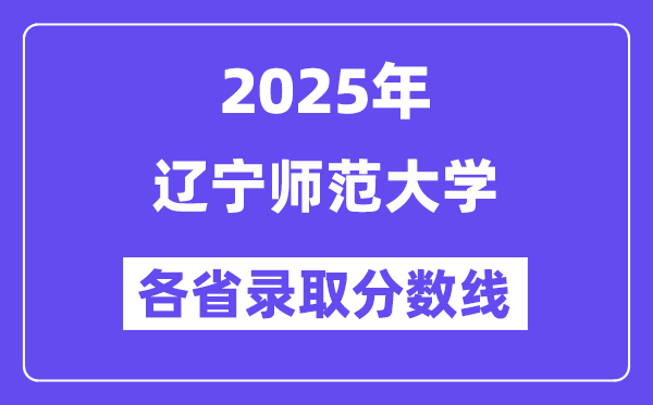 2025高考多少分能上辽宁师范大学?各省录取分数线汇总
