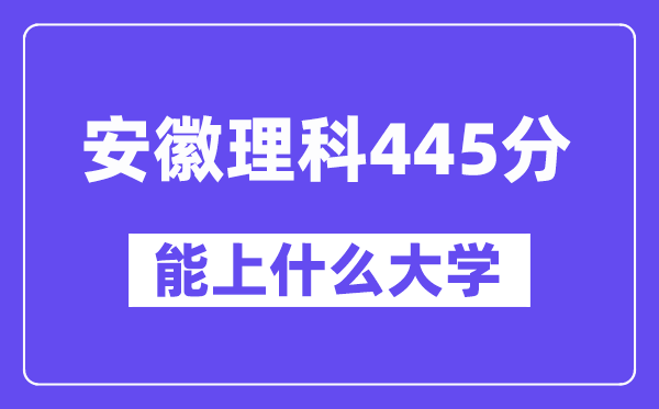 安徽理科445分左右能上什么大学?(物理类)