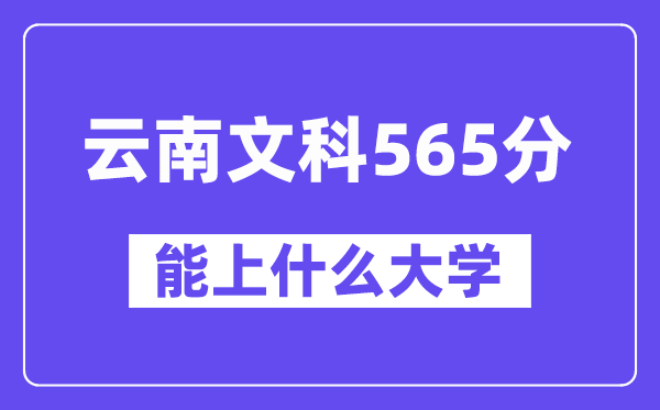 云南文科565分左右能上什么大学?