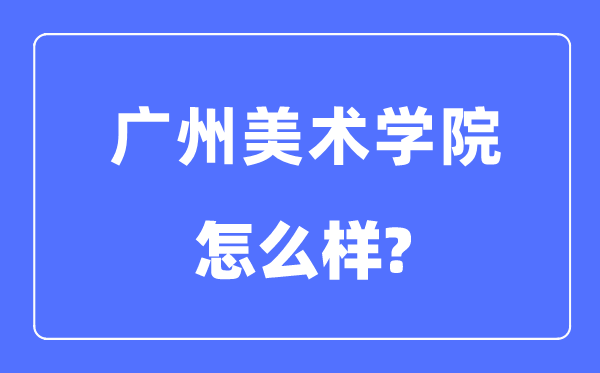 广州美术学院是几本一本还是二本,广州美术学院怎么样?