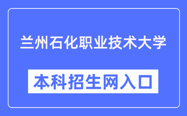 兰州石化职业技术大学本科招生网入口(https://zsjy.lzpcc.edu.cn/zsxxw/)
