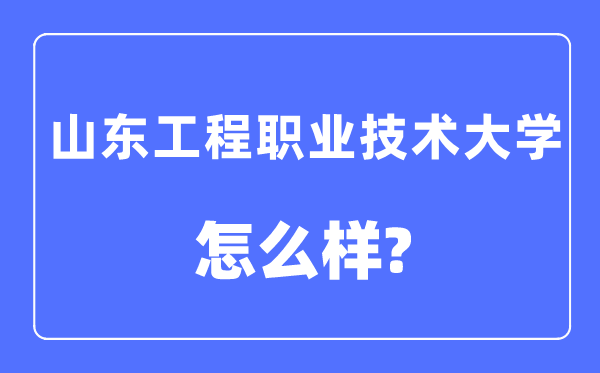 山东工程职业技术大学是几本一本还是二本,山东工程职业技术大学怎么样?