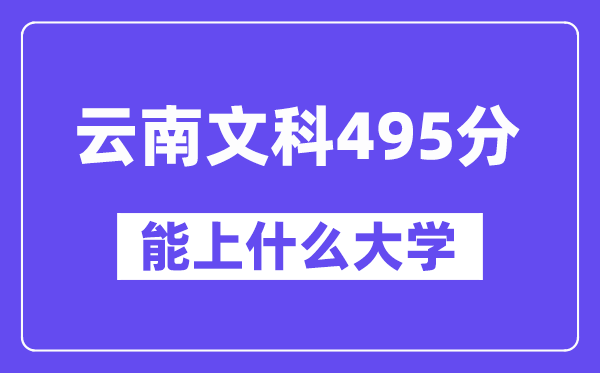 云南文科495分左右能上什么大学?