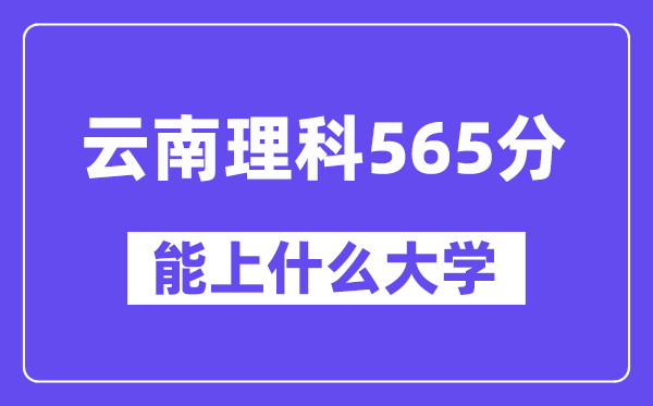 云南理科565分左右能上什么大学?