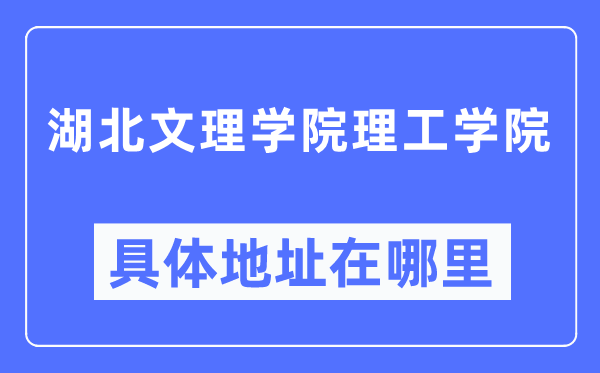湖北文理学院理工学院具体地址在哪里,在哪个城市,哪个区?