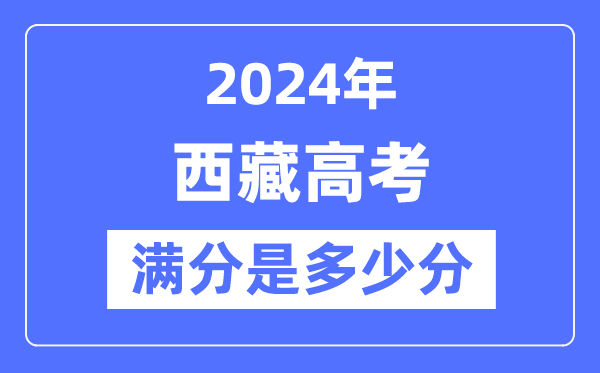 2024年西藏高考满分多少分,西藏各科目高考总分是多少?