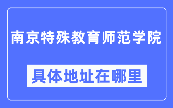 南京特殊教育师范学院具体地址在哪里,在南京的哪个区?