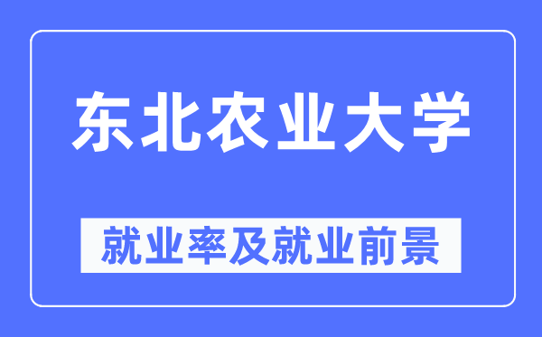 东北农业大学就业率及就业前景怎么样,好就业吗?