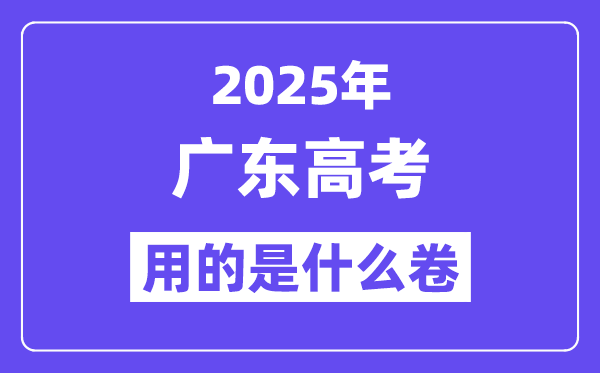2025年广东高考用的是全国几卷,广东高考试卷是什么卷?