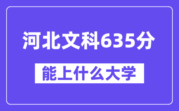 河北文科635分左右能上什么大学?(历史类)