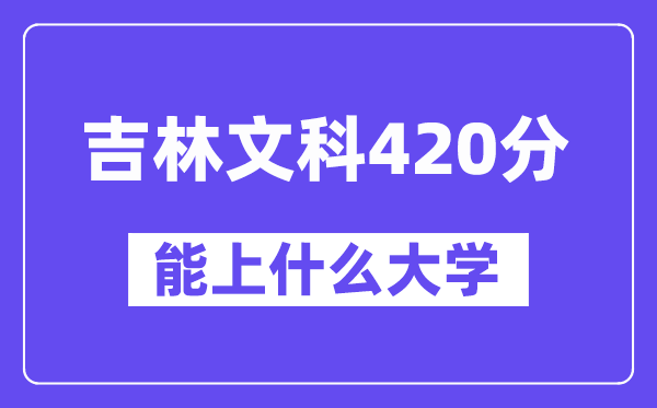 吉林文科420分左右能上什么大学?(历史类)