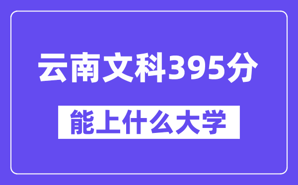云南文科395分左右能上什么大学?