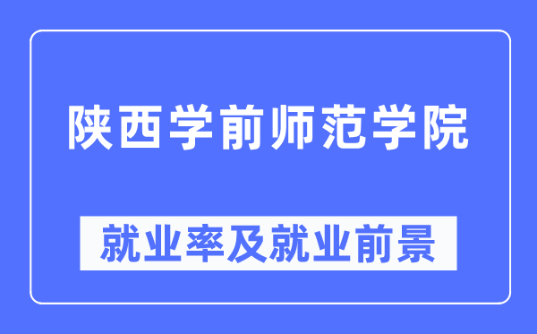 陕西学前师范学院就业率及就业前景怎么样,好就业吗?