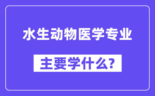水生动物医学专业主要学什么?附水生动物医学专业课程目录