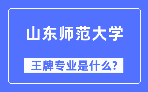 山东师范大学王牌专业是什么,有哪些专业比较好?