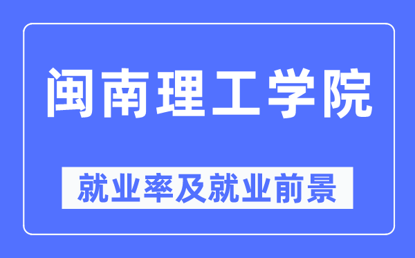 闽南理工学院就业率及就业前景怎么样,好就业吗?