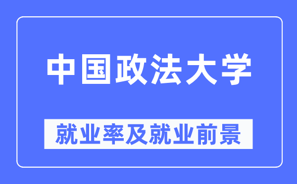 中国政法大学就业率及就业前景怎么样,好就业吗?