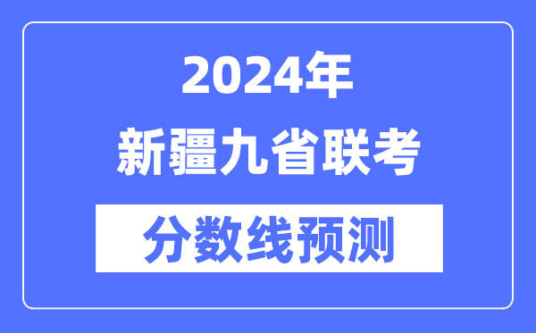 2024年新疆九省联考分数线预测,9省联考预估分数线是多少?