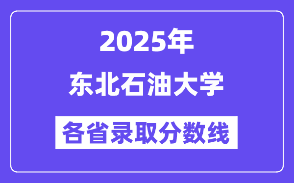 2025高考多少分能上东北石油大学?各省录取分数线汇总