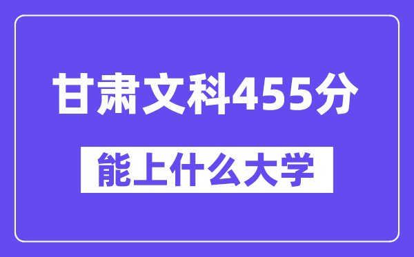 甘肃文科455分左右能上什么大学?(历史类)