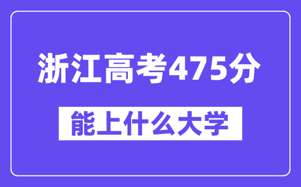 浙江高考475分左右能上什么大学?附475分大学名单一览表