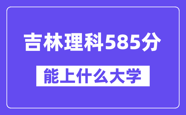 吉林理科585分左右能上什么大学?(物理类)