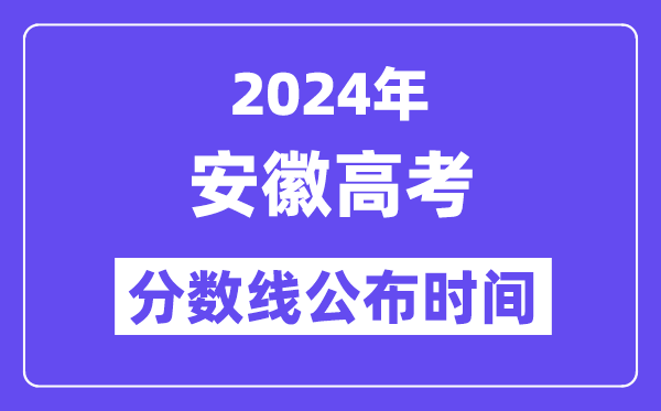 2024年安徽高考分数线公布时间,具体几号几点公布?