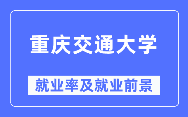 重庆交通大学就业率及就业前景怎么样,好就业吗?