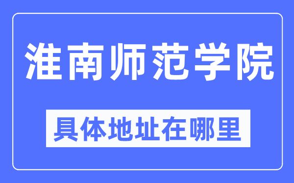 淮南师范学院具体地址在哪里,在淮南的哪个区?