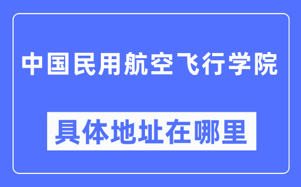 中国民用航空飞行学院具体地址在哪里,在哪个城市,哪个区?