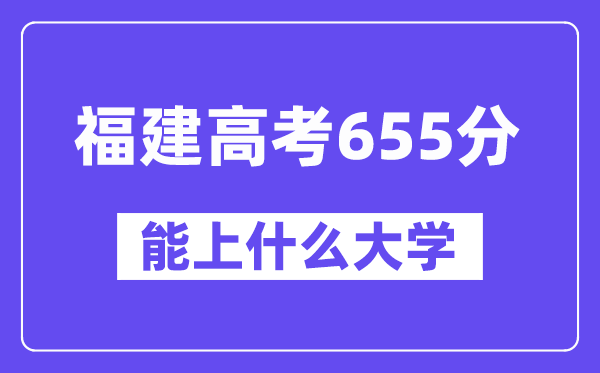 福建高考655分左右能上什么大学?附655分大学名单一览表