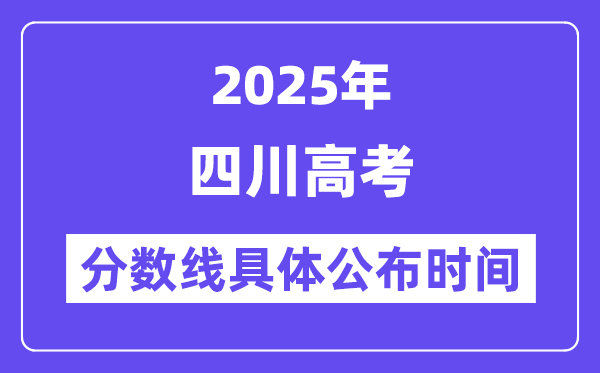 四川高考分数线公布时间2025年具体时间是几号？