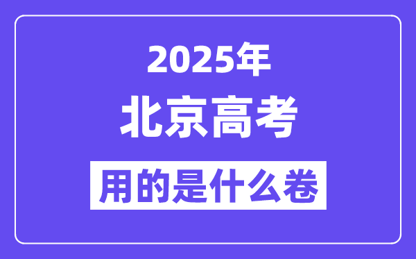 2025年北京高考用的是什么卷,北京高考试卷是全国几卷?