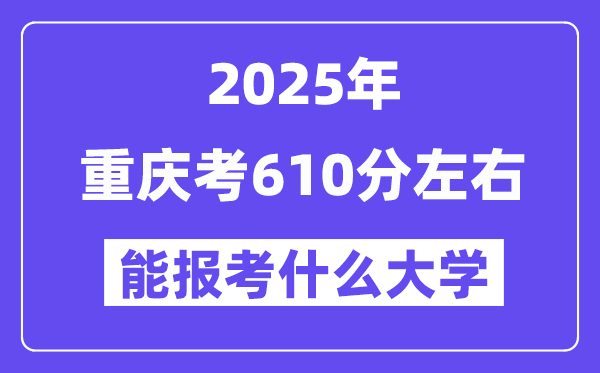 2025年重庆考610分左右能报考上什么大学?附位次排名对照表