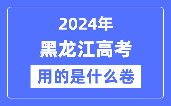 2024年黑龙江高考用的是什么卷,黑龙江高考是全国几卷?