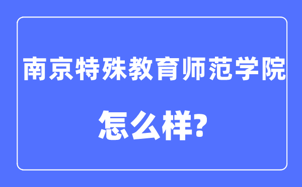 南京特殊教育师范学院是几本一本还是二本,南京特殊教育师范学院怎么样?