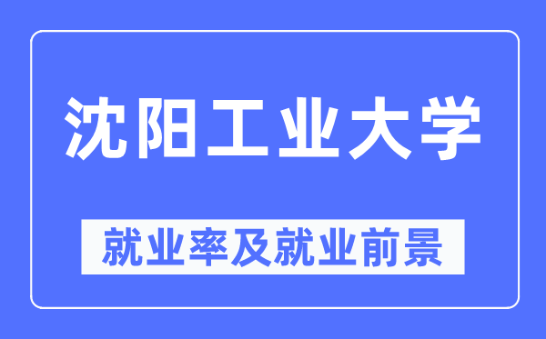 沈阳工业大学就业率及就业前景怎么样,好就业吗?