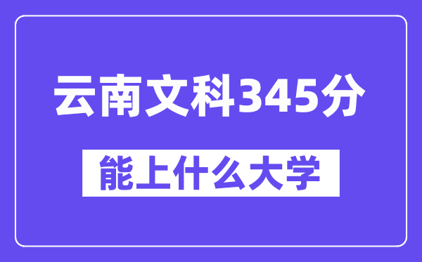 云南文科345分左右能上什么大学?