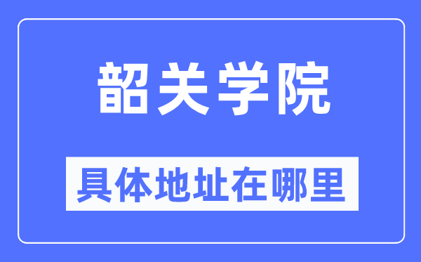 韶关学院具体地址在哪里,在韶关的哪个区?