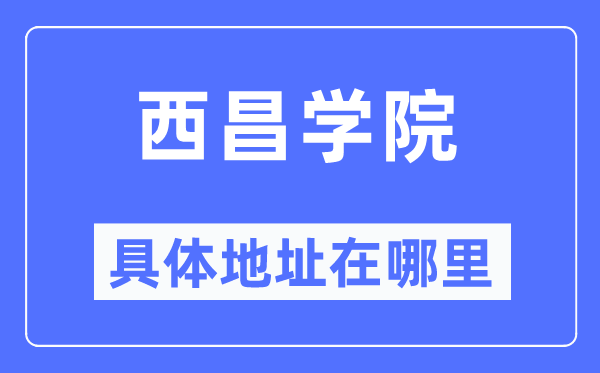 西昌学院具体地址在哪里,在西昌的哪个区?