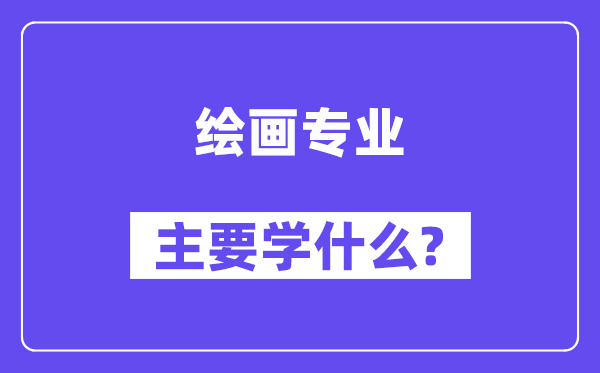 绘画专业主要学什么?附绘画专业课程目录