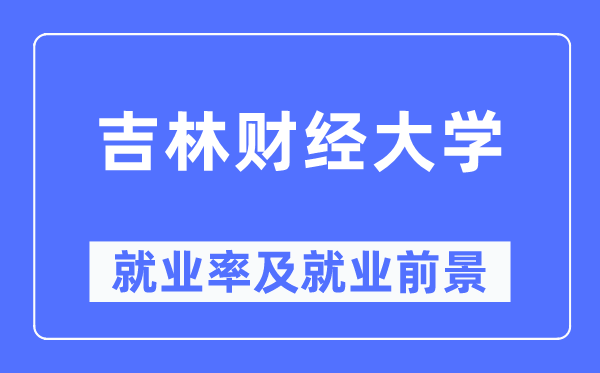 吉林财经大学就业率及就业前景怎么样,好就业吗?